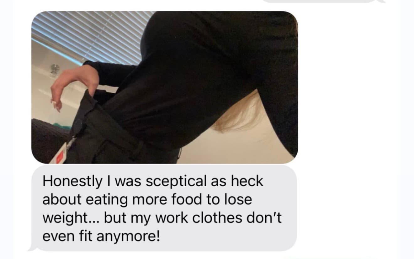 Client message: sceptical about eating more food to lose weight, but my work clothes don't even fit anymore